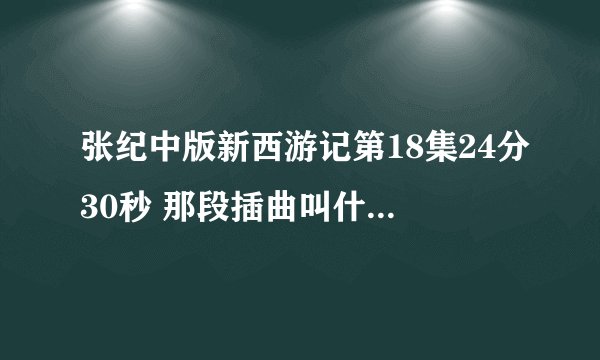 张纪中版新西游记第18集24分30秒 那段插曲叫什么，就是奎木狼和百花羞分别的那段！