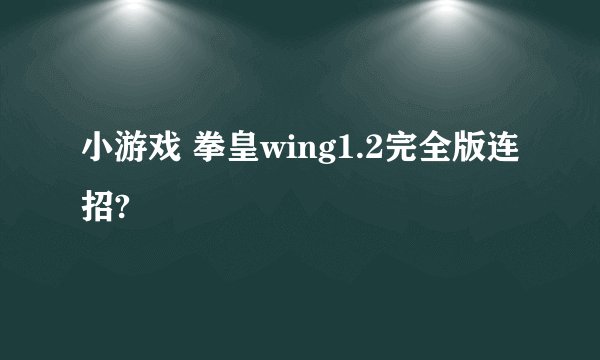 小游戏 拳皇wing1.2完全版连招?