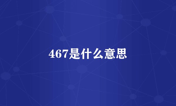 467是什么意思