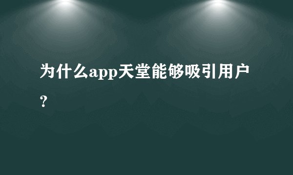 为什么app天堂能够吸引用户？