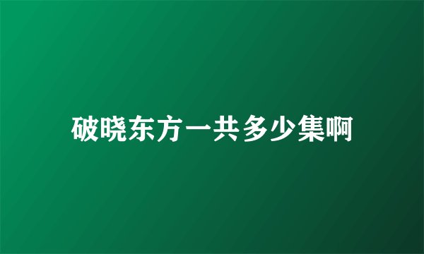 破晓东方一共多少集啊