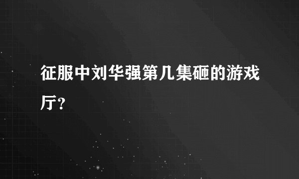 征服中刘华强第几集砸的游戏厅？