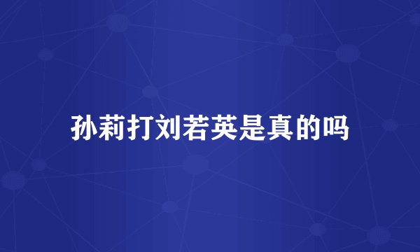 孙莉打刘若英是真的吗