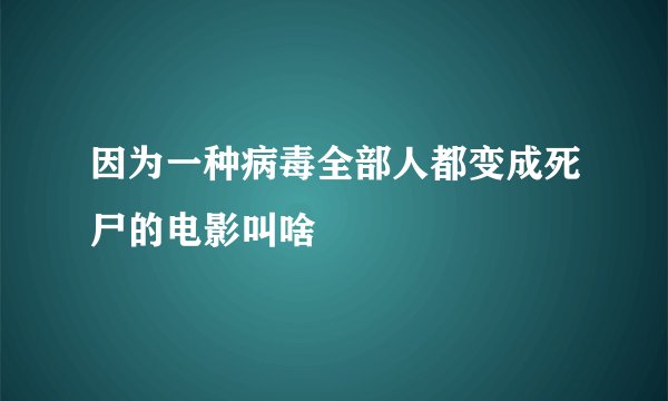 因为一种病毒全部人都变成死尸的电影叫啥