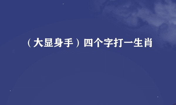 （大显身手）四个字打一生肖