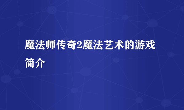 魔法师传奇2魔法艺术的游戏简介