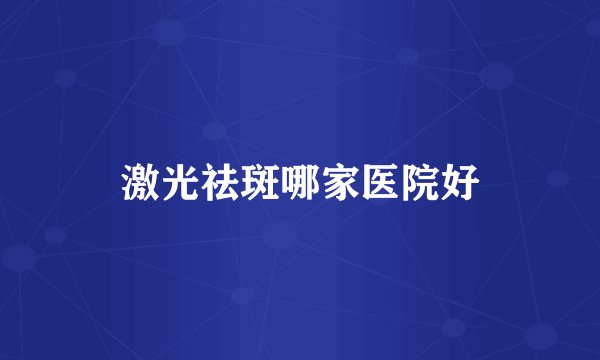 激光祛斑哪家医院好