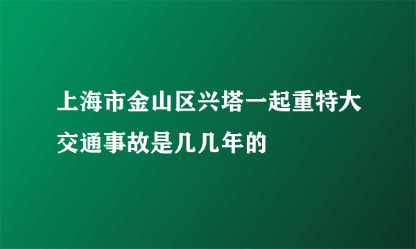 上海市金山区兴塔一起重特大交通事故是几几年的