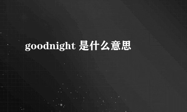 goodnight 是什么意思