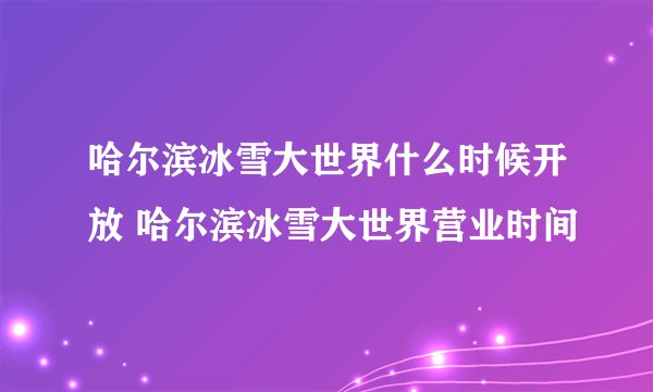 哈尔滨冰雪大世界什么时候开放 哈尔滨冰雪大世界营业时间
