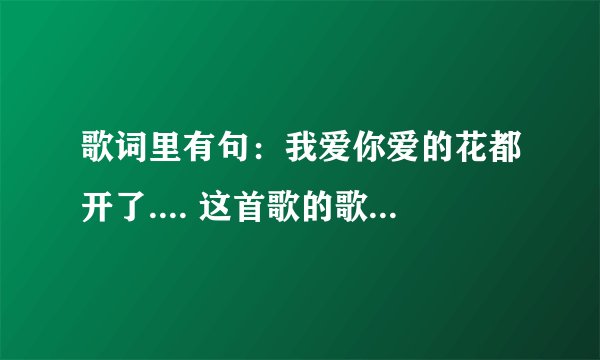 歌词里有句：我爱你爱的花都开了.... 这首歌的歌名是什么！