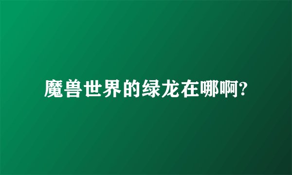 魔兽世界的绿龙在哪啊?