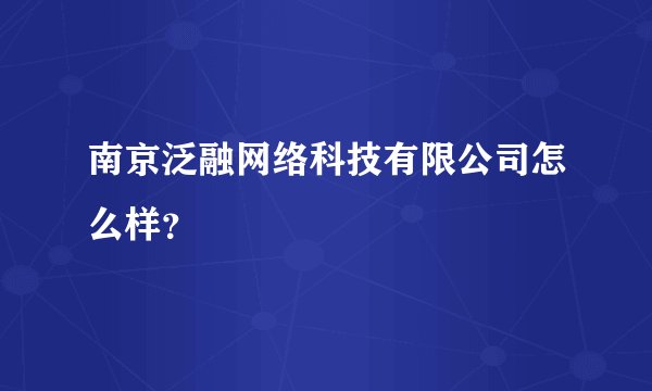 南京泛融网络科技有限公司怎么样？