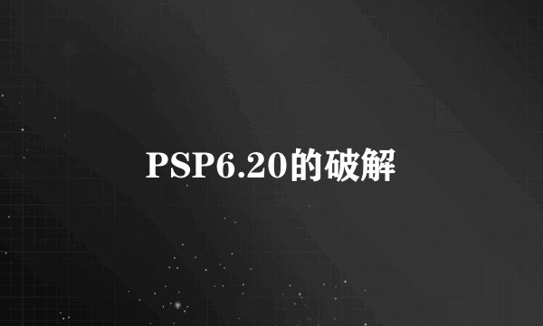 PSP6.20的破解