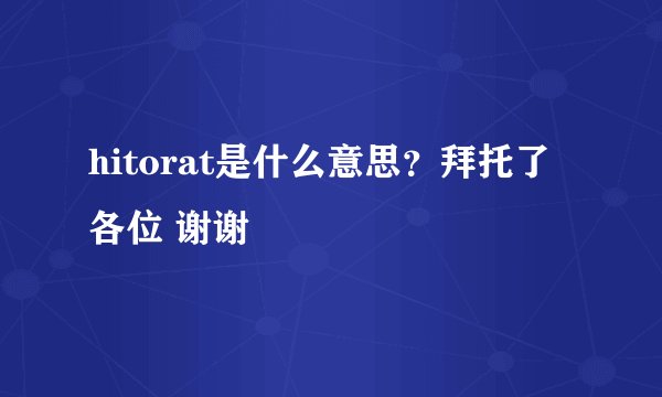 hitorat是什么意思？拜托了各位 谢谢