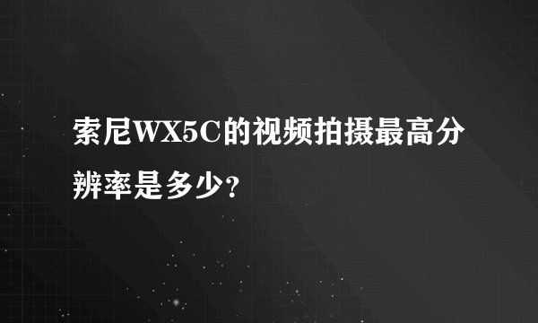 索尼WX5C的视频拍摄最高分辨率是多少？