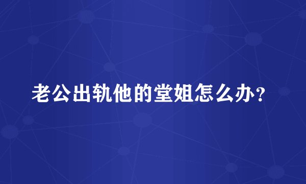 老公出轨他的堂姐怎么办？
