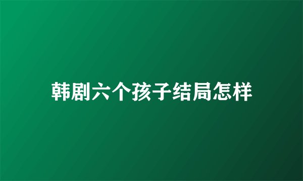 韩剧六个孩子结局怎样