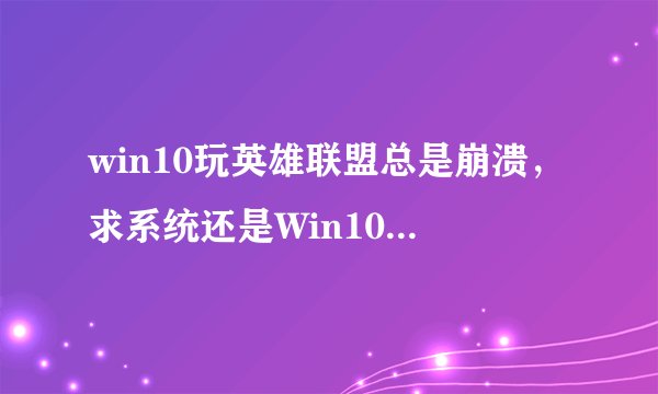 win10玩英雄联盟总是崩溃，求系统还是Win10的解决方法谢谢