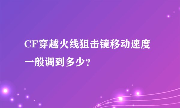 CF穿越火线狙击镜移动速度一般调到多少？