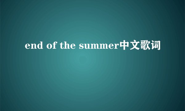end of the summer中文歌词