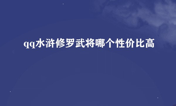 qq水浒修罗武将哪个性价比高