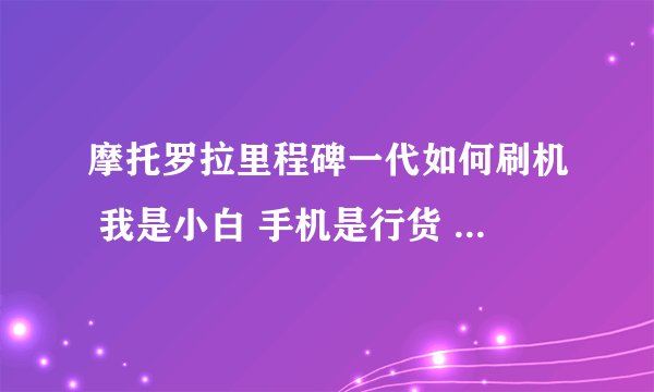 摩托罗拉里程碑一代如何刷机 我是小白 手机是行货 买来了没刷过 跪求仔细 求系统稳定 求大侠帮忙