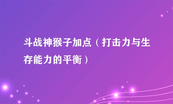 斗战神猴子加点（打击力与生存能力的平衡）