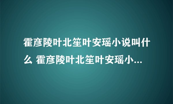 霍彦陵叶北笙叶安瑶小说叫什么 霍彦陵叶北笙叶安瑶小说叫什么名字