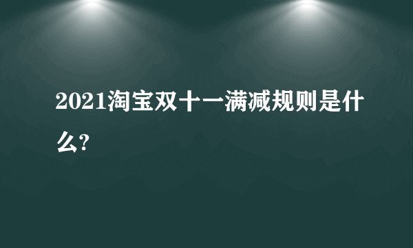 2021淘宝双十一满减规则是什么?