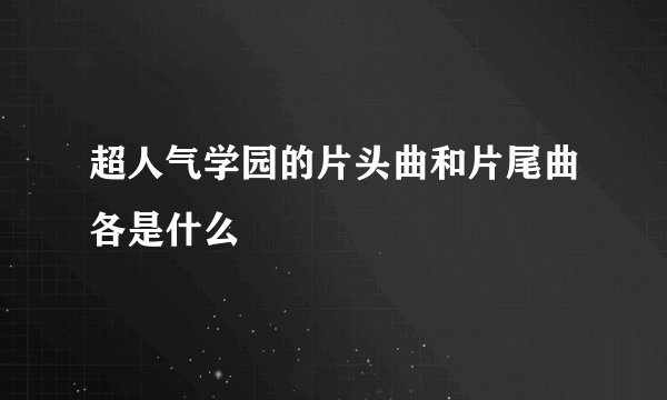 超人气学园的片头曲和片尾曲各是什么