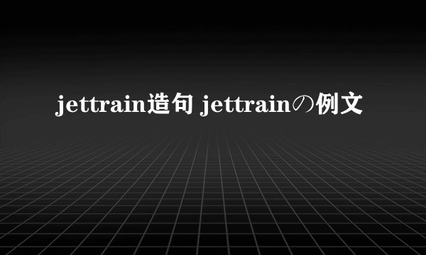 jettrain造句 jettrainの例文