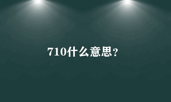 710什么意思？