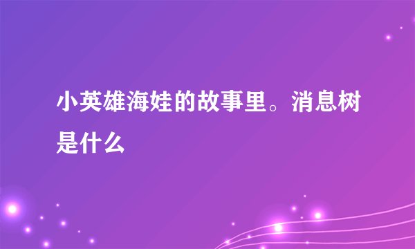 小英雄海娃的故事里。消息树是什么