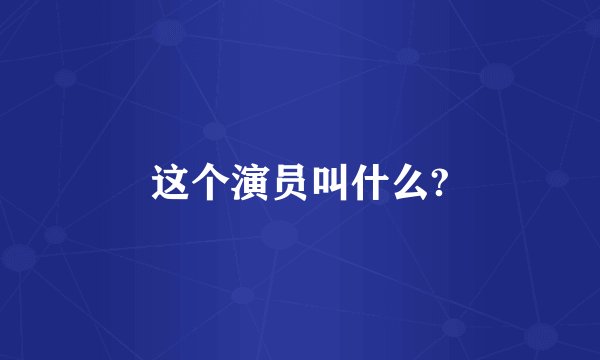 这个演员叫什么?