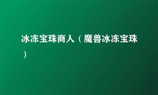 冰冻宝珠商人(魔兽冰冻宝珠)