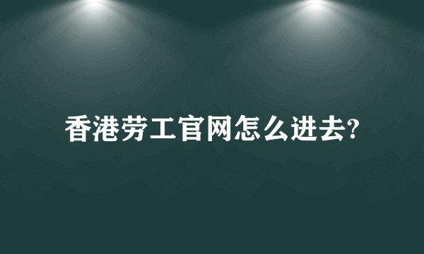 香港劳工官网怎么进去?