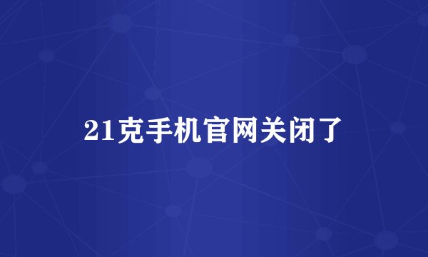 21克手机官网关闭了