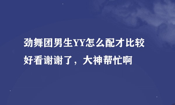 劲舞团男生YY怎么配才比较好看谢谢了，大神帮忙啊