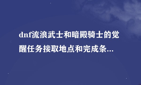 dnf流浪武士和暗殿骑士的觉醒任务接取地点和完成条件是什么？