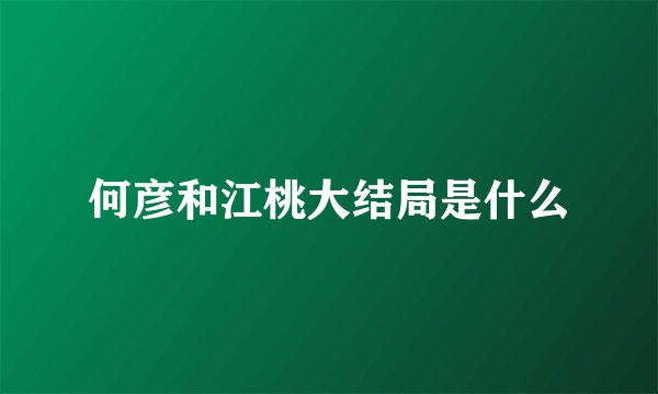何彦和江桃大结局是什么