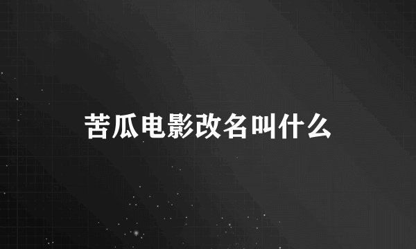 苦瓜电影改名叫什么