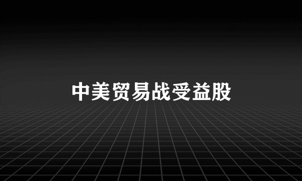 中美贸易战受益股