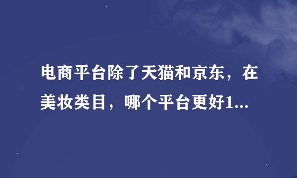 电商平台除了天猫和京东，在美妆类目，哪个平台更好1:美丽说，2:蘑菇街，3:苏宁易购.4:其它 ？