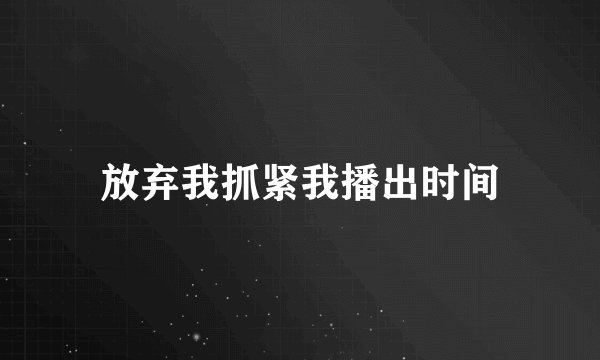 放弃我抓紧我播出时间