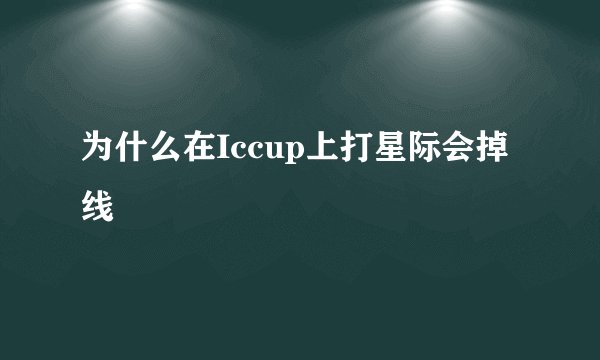 为什么在Iccup上打星际会掉线