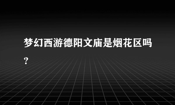 梦幻西游德阳文庙是烟花区吗？