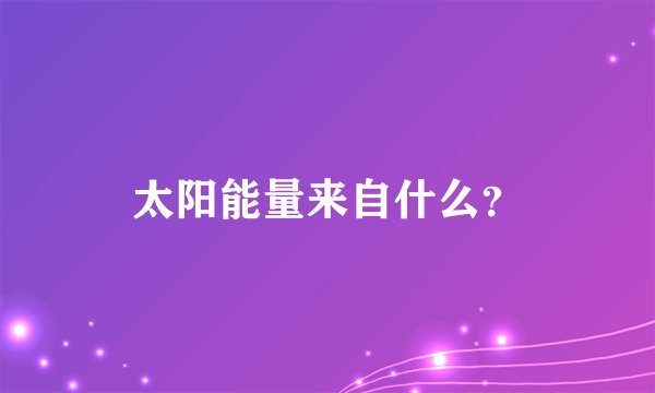 太阳能量来自什么？