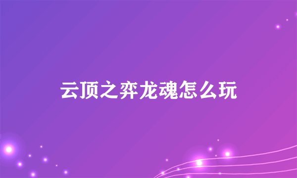 云顶之弈龙魂怎么玩