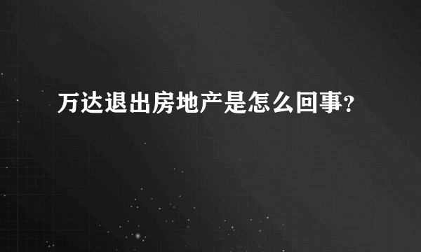 万达退出房地产是怎么回事？